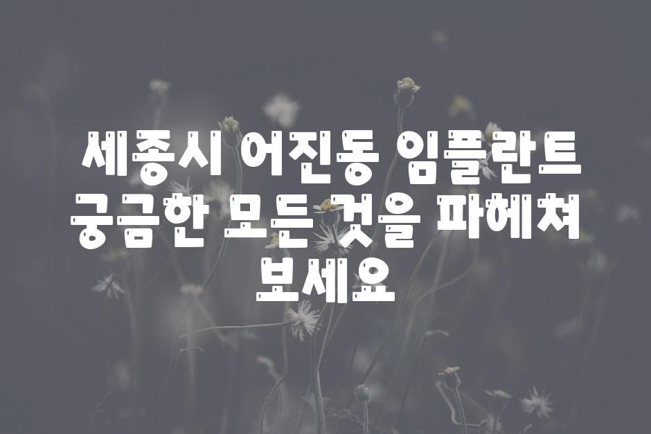 ## 세종시 어진동 임플란트, 궁금한 모든 것을 파헤쳐 보세요!