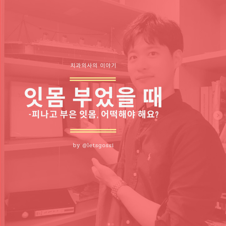  잇몸 부었을 때 대처법, 치과의사가 알려드립니다