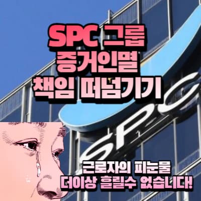 SPC그룹의 도를 넘는 사고와 책임을 회피하기 위해 노동자에게 책임떠넘기기 하는 정황 포작. 더이상 방치하면 안되는 SPC그룹.