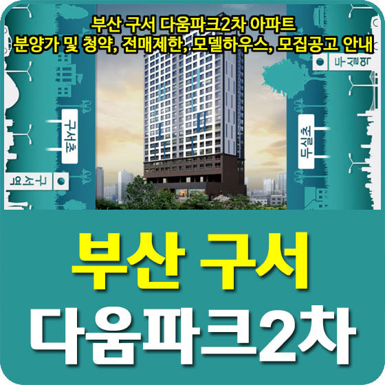  부산 구서 다움파크 2차 아파트 분양가 및 청약, 전매제한, 모델하우스, 모집공고 안내