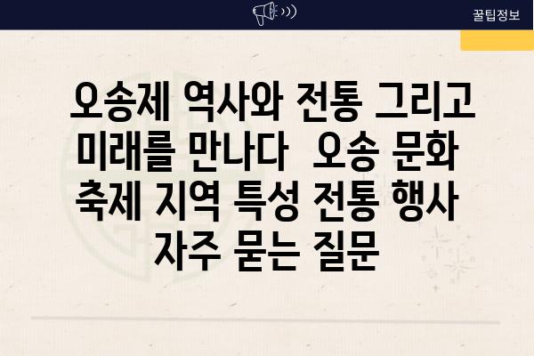  오송제 역사와 전통 그리고 미래를 만나다  오송 문화 축제 지역 특성 전통 행사 자주 묻는 질문