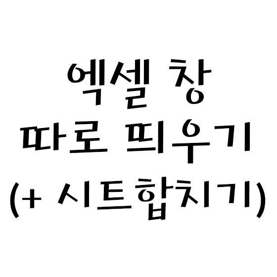  엑셀 창 분리, 따로 띄우기 (+ 시트 합치기)