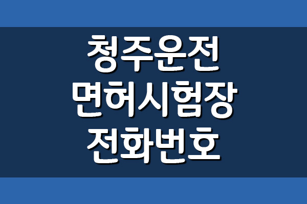  청주운전면허시험장 전화번호, 주소, 위치, 주차장