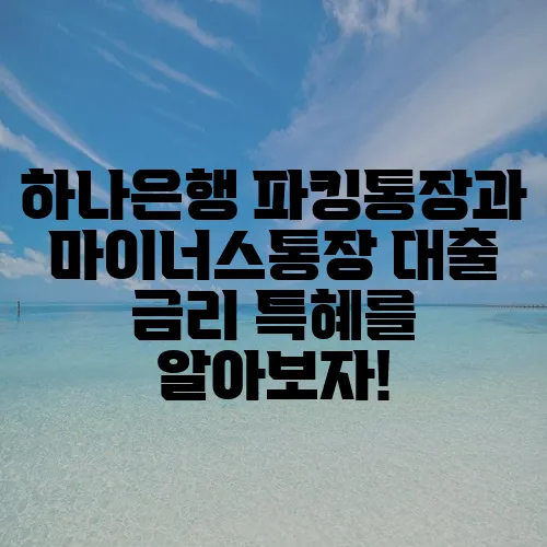 하나은행 파킹통장과 마이너스통장 대출 금리 특혜를 알아보자!