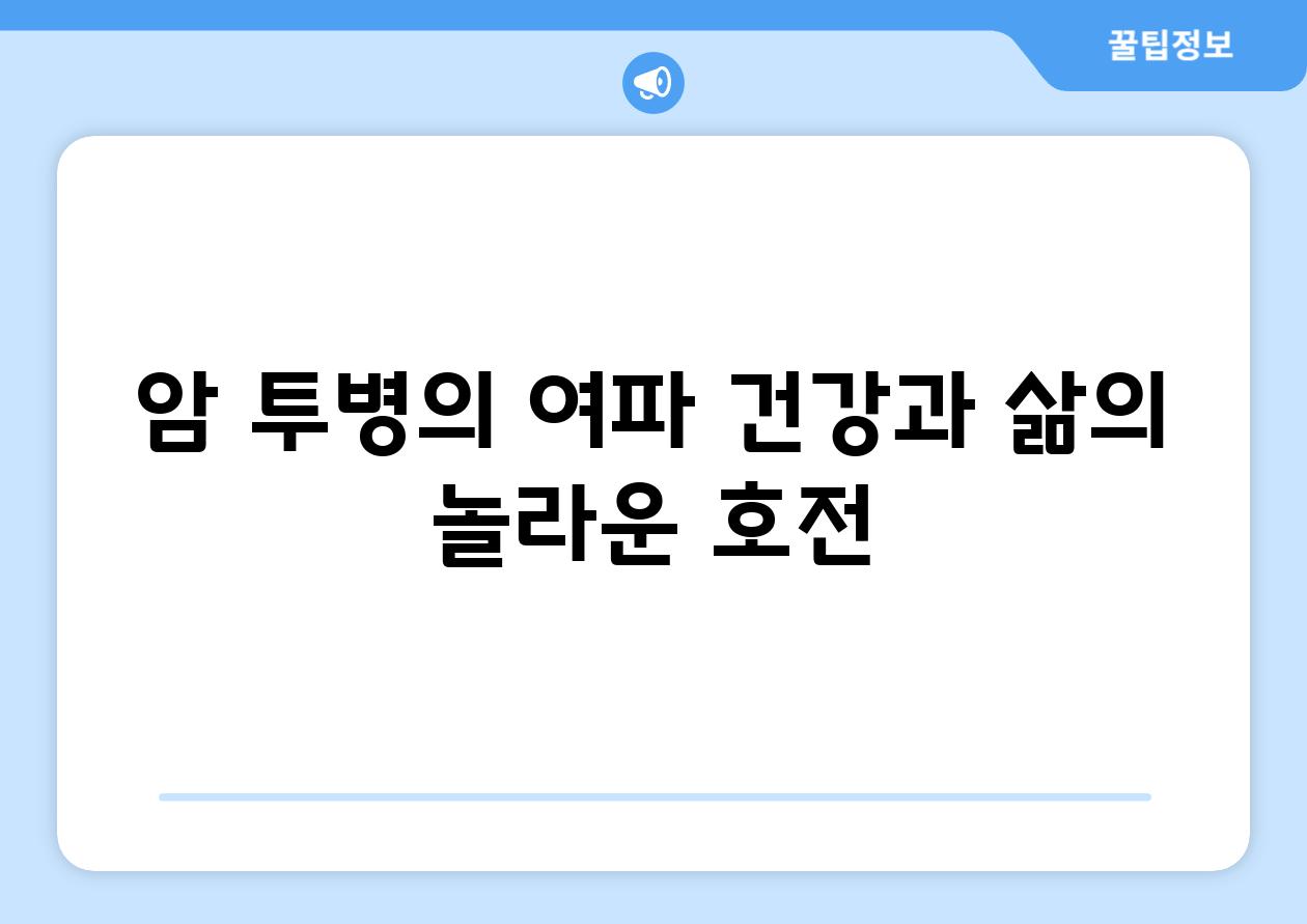 암 투병의 여파| 건강과 삶의 놀라운 호전