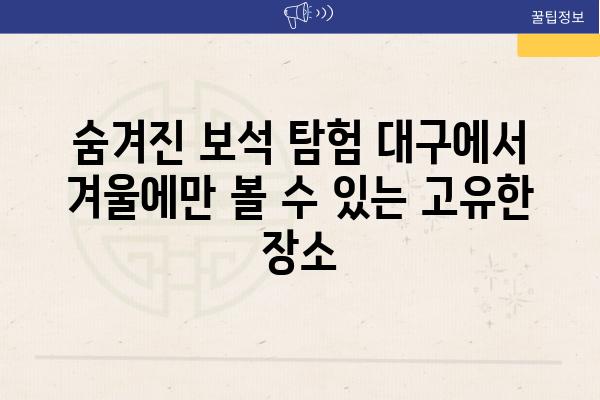 숨겨진 보석 탐험 대구에서 겨울에만 볼 수 있는 고유한 장소