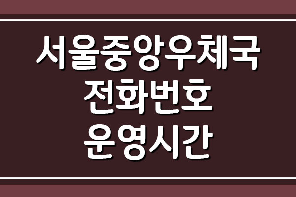 서울중앙우체국 전화번호 운영시간 주소 및 위치 안내