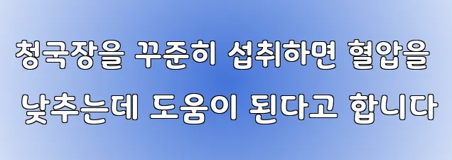 청국장을 꾸준히 섭취하면 혈압을 낮추는데 도움이 된다고 합니다
