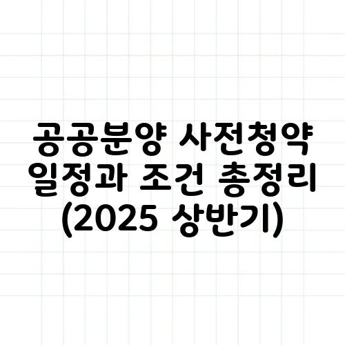 공공분양 사전청약 일정과 조건 총정리 (2025 상반기)