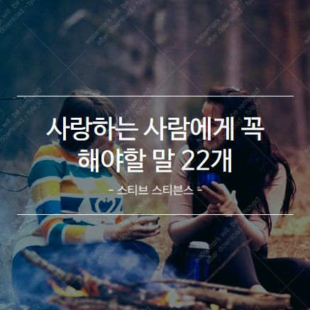  사랑하는 사람에게 꼭해야 할 말 22개