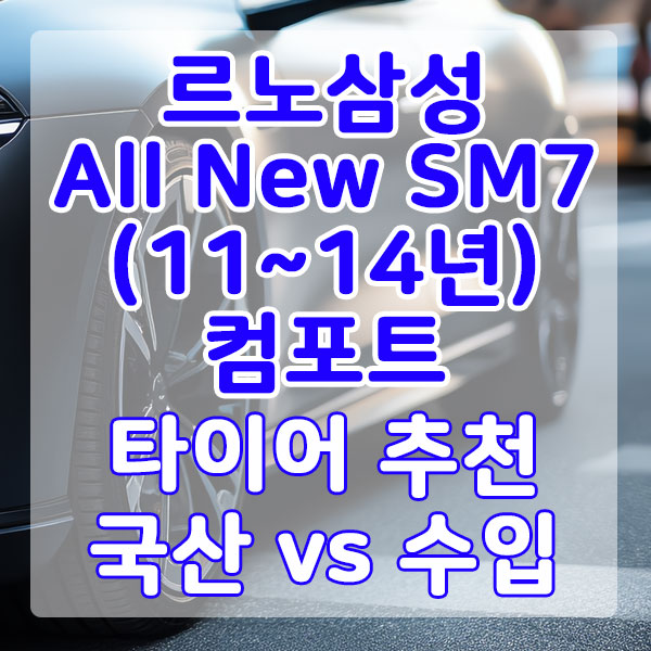 르노삼성 All New SM7(11~14년) 컴포트 타이어 추천 국산 vs 수입 비교