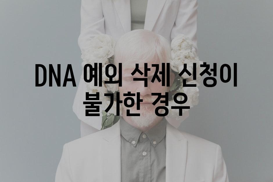 DNA 예외 삭제 신청이 불가한 경우