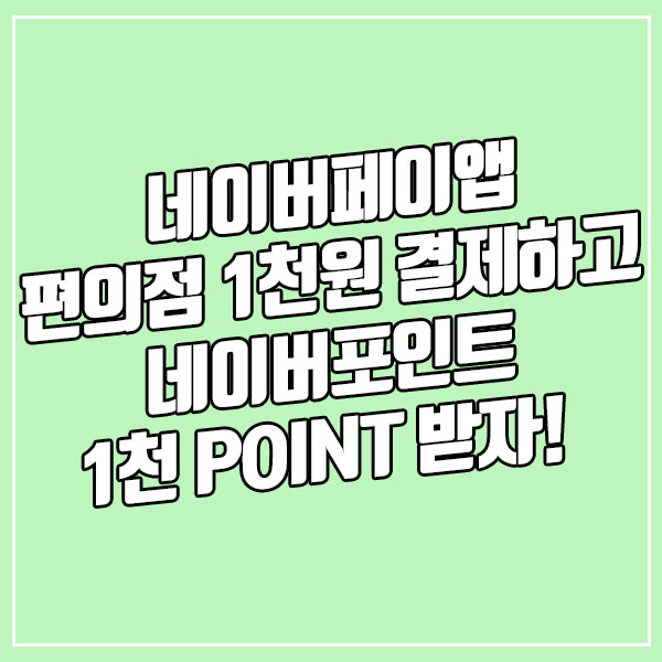  네이버페이앱 편의점 1,000원 이상 결제시 네이버포인트 1,000P X 5