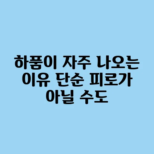 하품이 자주 나오는 이유 단순 피로가 아닐 수도