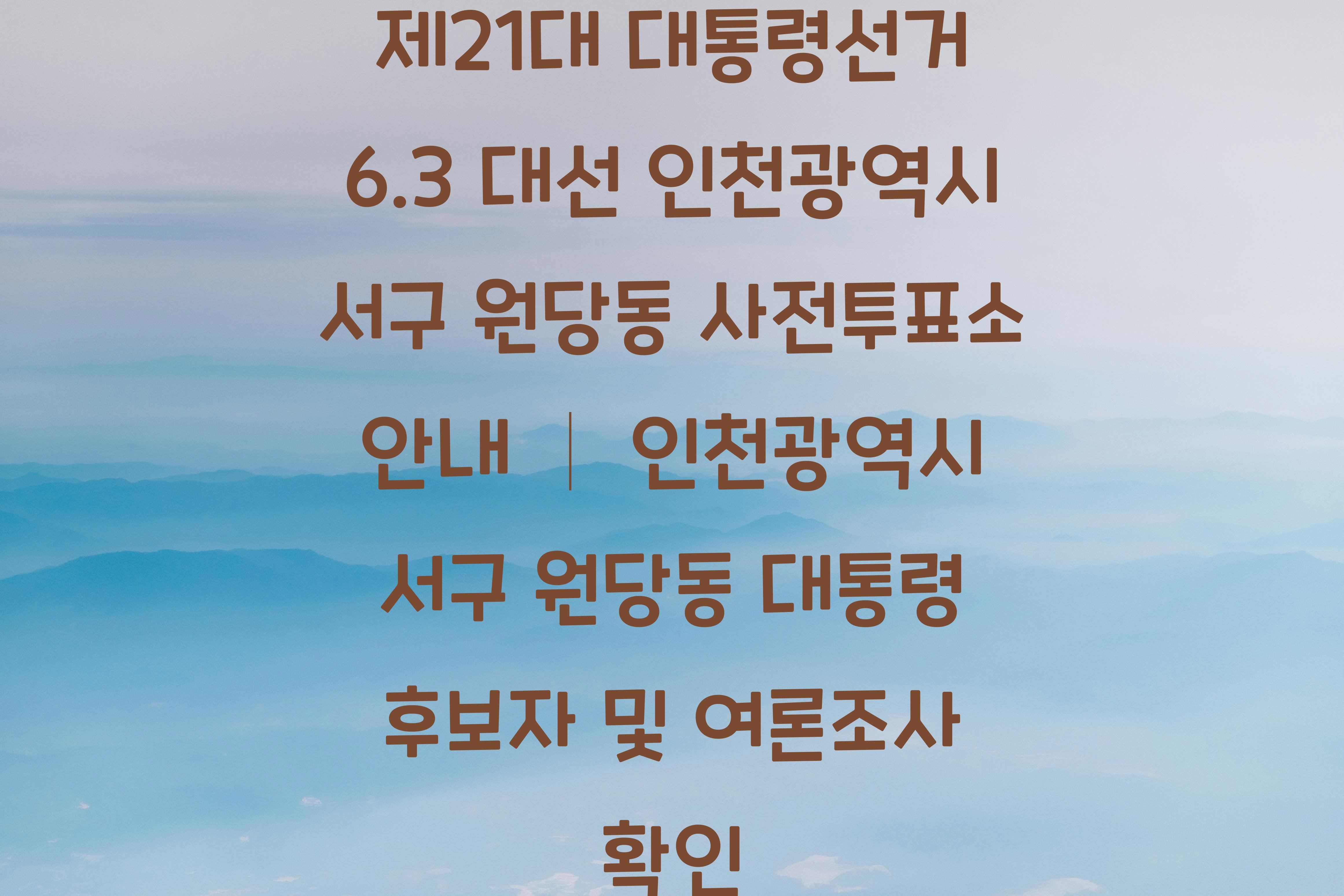 제21대 대통령선거 6.3 대선 인천광역시 서구 원당동 사전투표소 안내 │인천광역시 서구 원당동 대통령 후보자 및 여론조사 확인