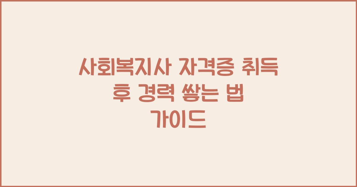사회복지사 자격증 취득 후 경력 쌓는 법