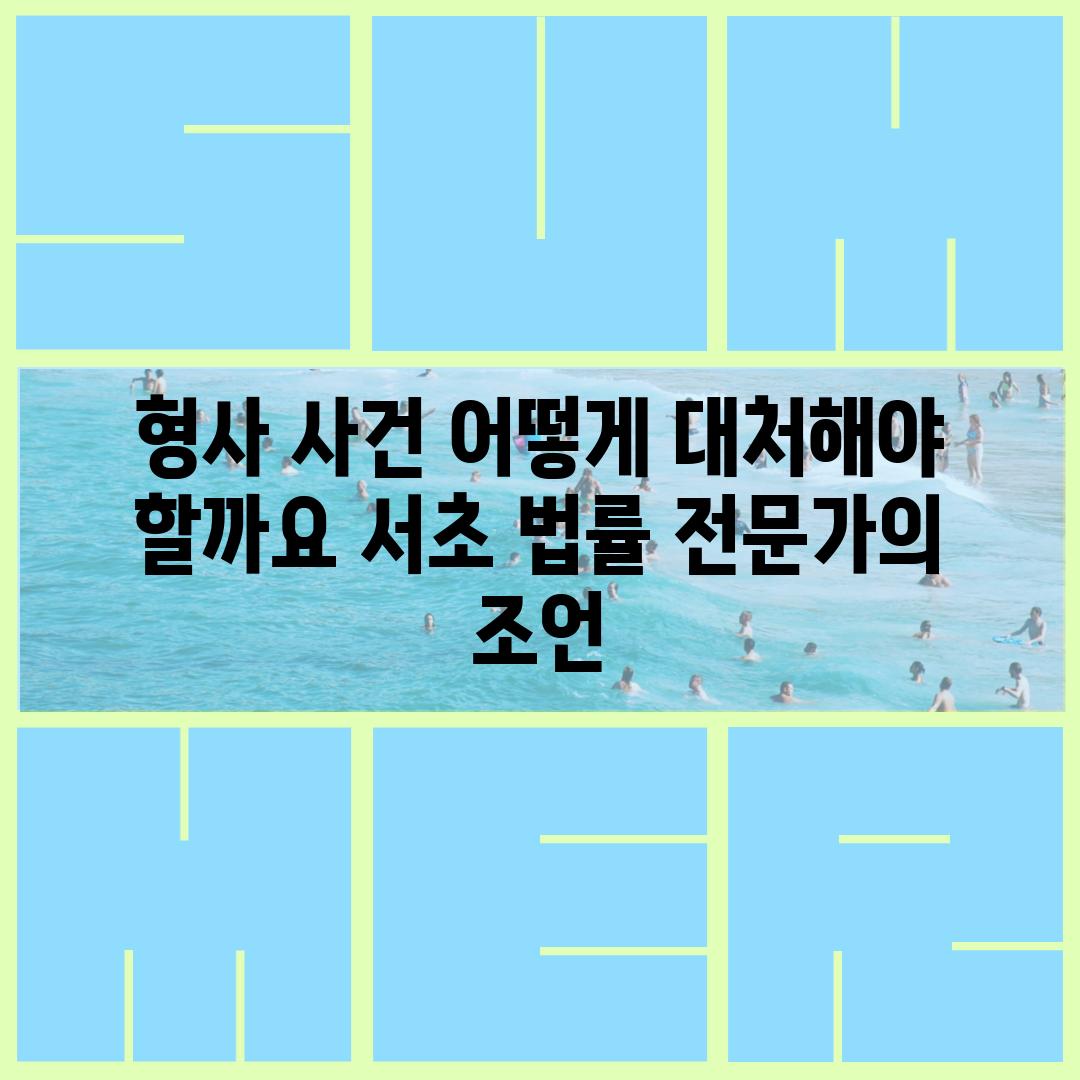 형사 사건 어떻게 대처해야 할까요 서초 법률 전문가의 조언