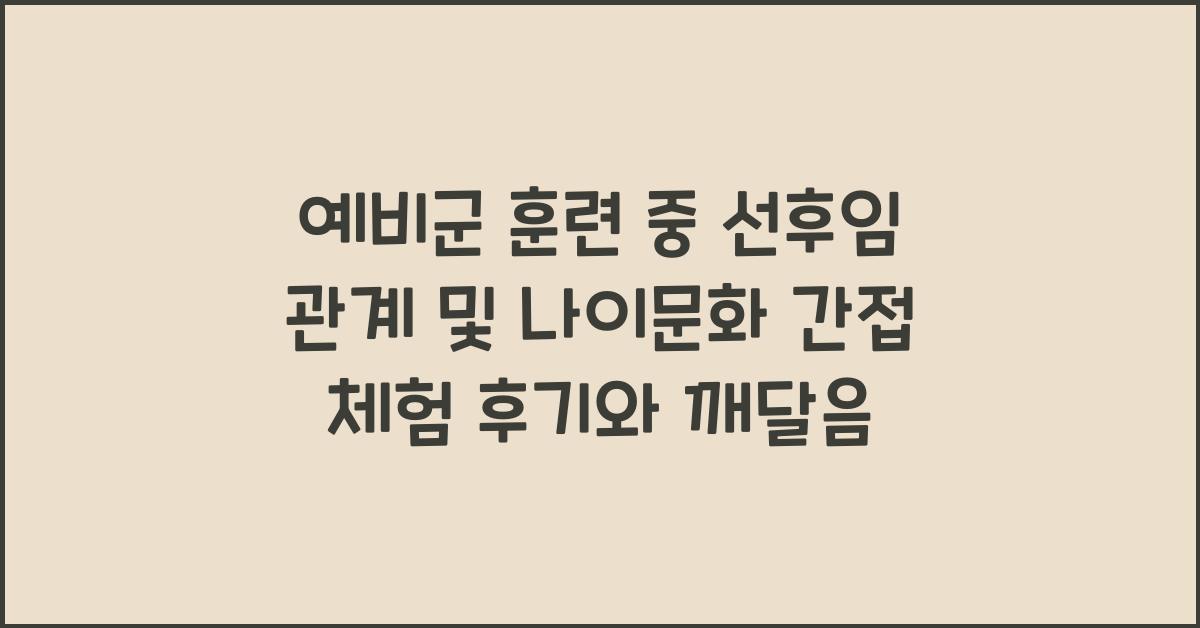 예비군 훈련 중 선후임 관계 및 나이문화 간접 체험 후기