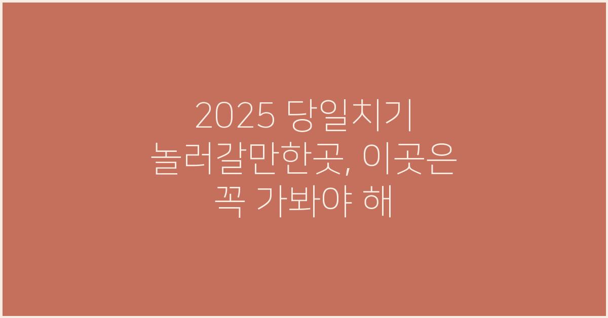2025 당일치기 놀러갈만한곳