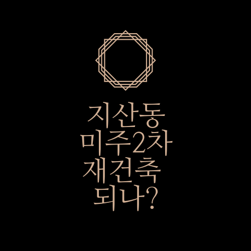  지산동 미주2차 재건축에 대해서 모조리 알아봅시다.