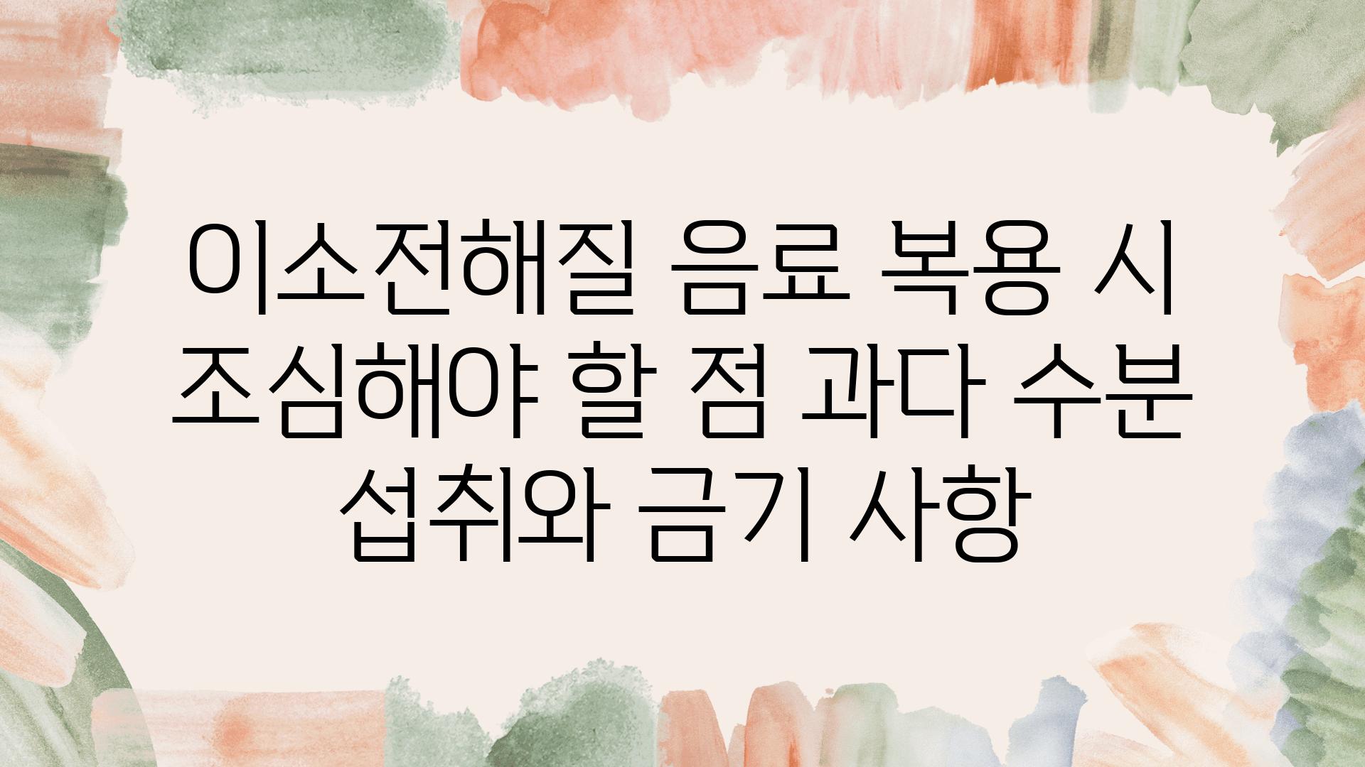 이소전해질 음료 복용 시 조심해야 할 점 과다 수분 섭취와 금기 사항