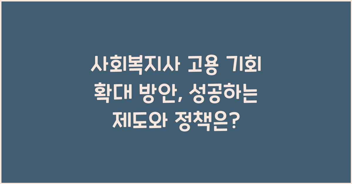사회복지사 고용 기회 확대 방안: 사회복지사의 고용 기회를 확대하는 방법