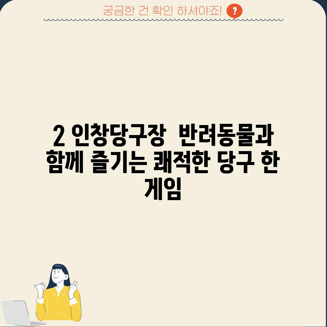 2. 인창당구장:  반려동물과 함께 즐기는 쾌적한 당구 한 게임!