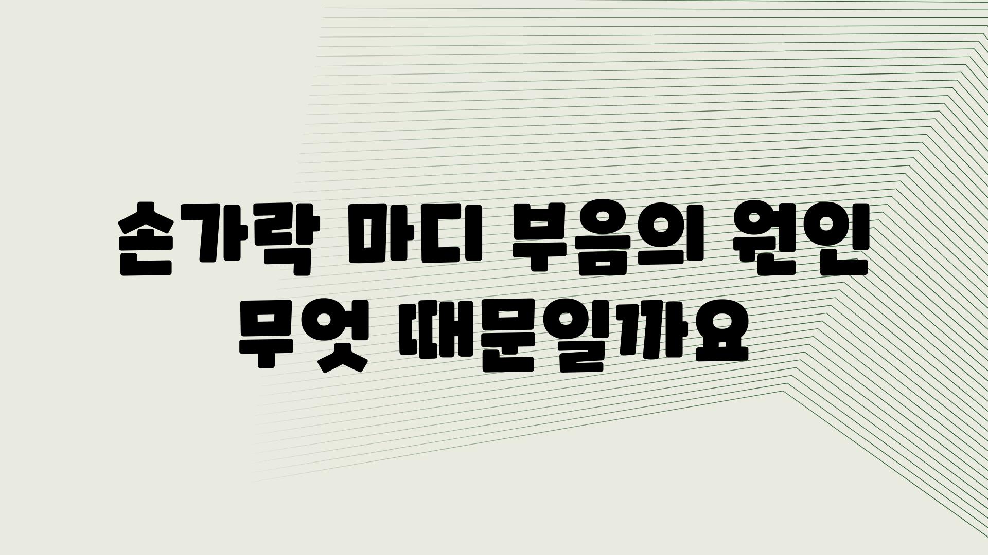 손가락 마디 부음의 원인 무엇 때문일까요