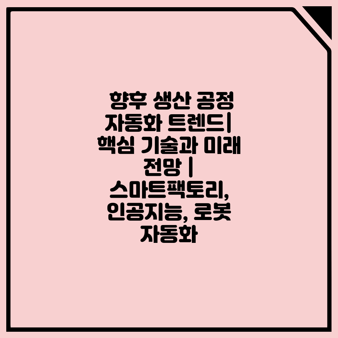  향후 생산 공정 자동화 트렌드 핵심 기술과 미래 전망