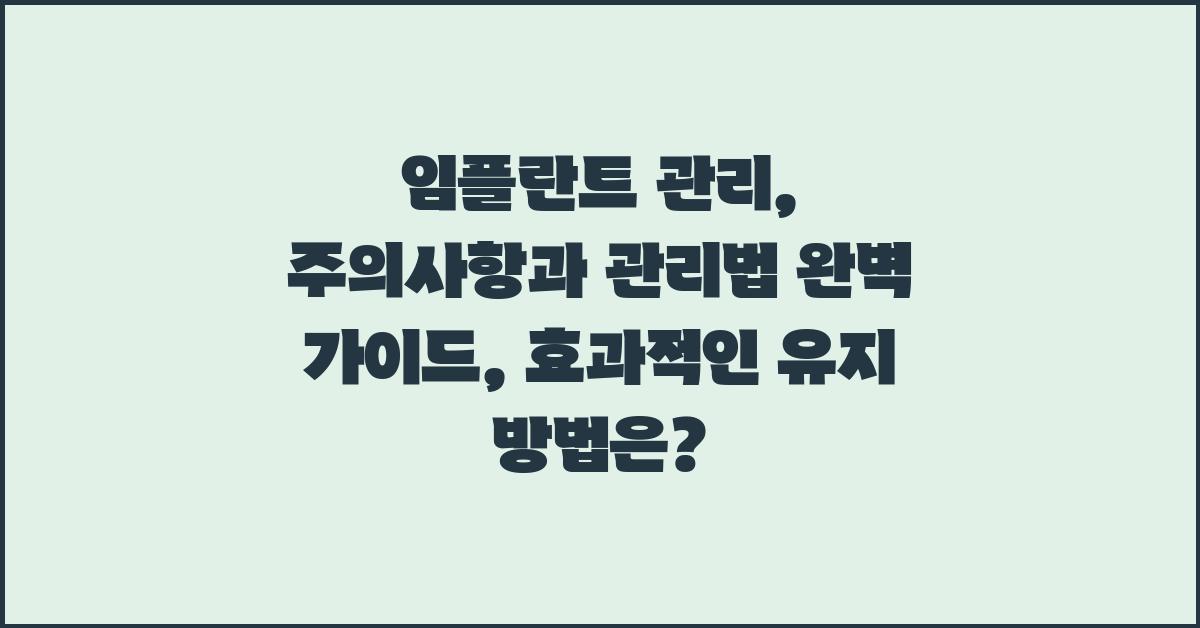 임플란트 관리: 주의사항과 관리법 완벽 가이드