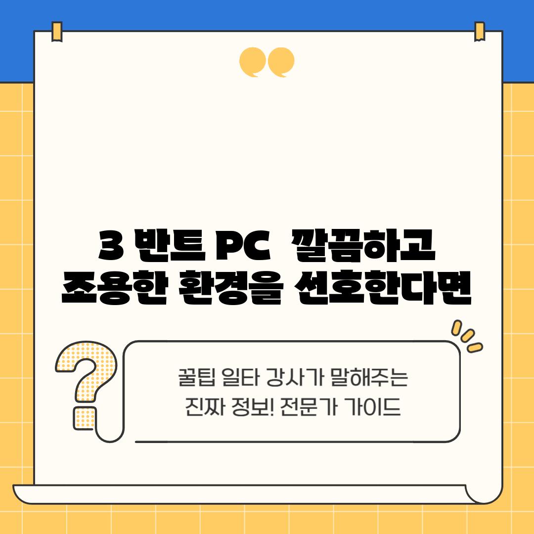 3. 반트 PC:  깔끔하고 조용한 환경을 선호한다면?