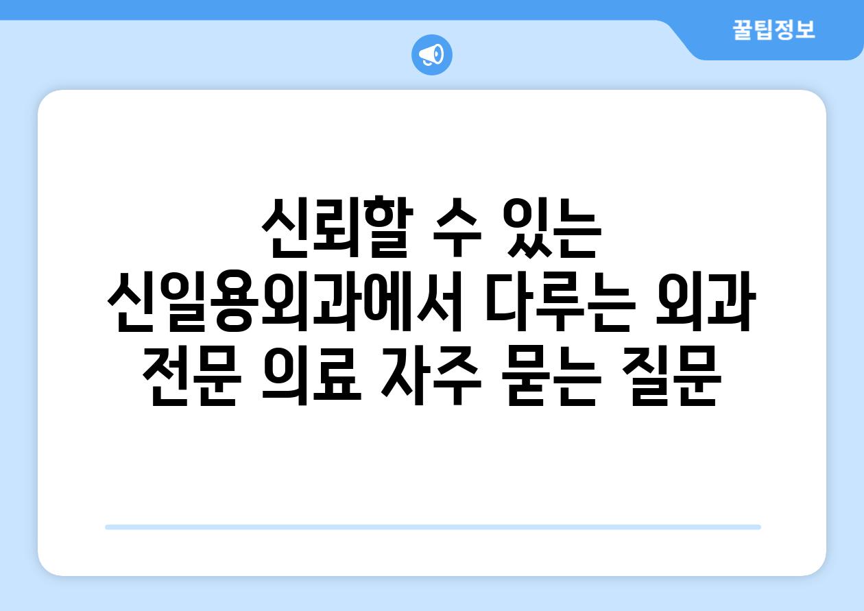 신뢰할 수 있는 신일용외과에서 다루는 외과 전문 의료 자주 묻는 질문