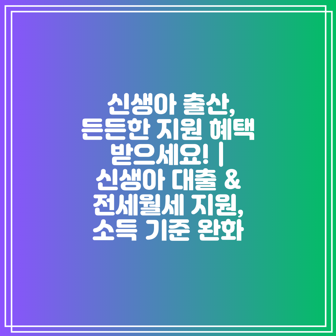  신생아 출산, 든든한 지원 혜택 받으세요!  신생아 