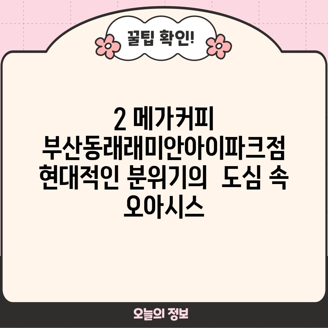 2. 메가커피 부산동래래미안아이파크점:  현대적인 분위기의  도심 속 오아시스