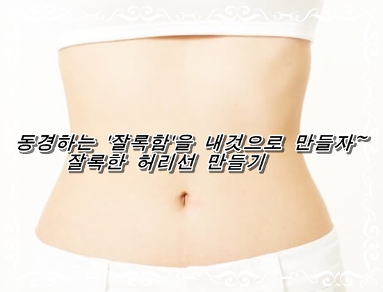  동경하는 '잘록함'을 내것으로 만들자~ 잘록한 허리선 만들기