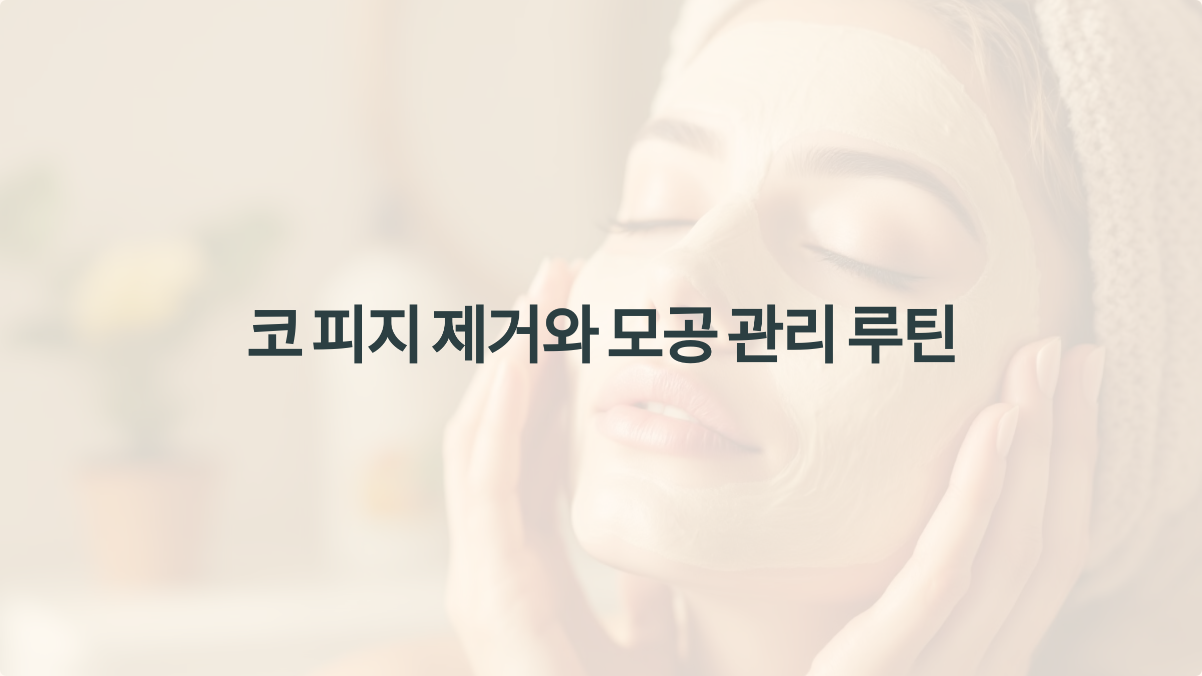 코 피지 제거법 🧼 넓어진 모공 걱정 없는 쉽고 간편한 클렌징 루틴