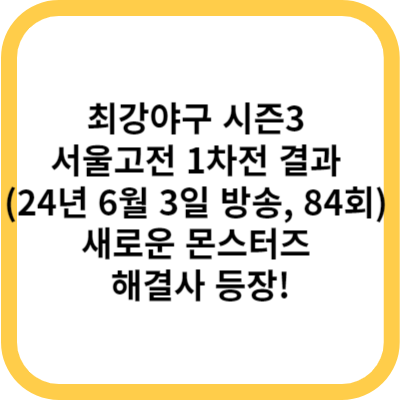 최강야구 시즌3 서울고전 1차전 결과 (24년 6월 3일 방송, 84회) - 새로운 몬스터즈의 해결사 등장!