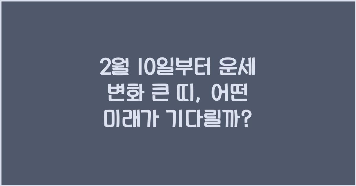 2월 10일부터 운세 변화 큰 띠