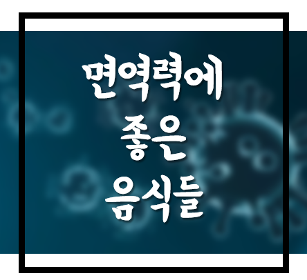  [생활의지혜] 면역력에 좋은 음식, 코로나19에 맞서는 면역력 높이기 !
