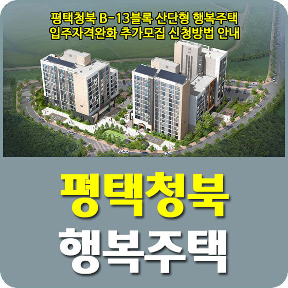  평택청북 B-13블록 산단형 행복주택 입주자격완화 추가모집 신청방법 안내 (2023.01.04)