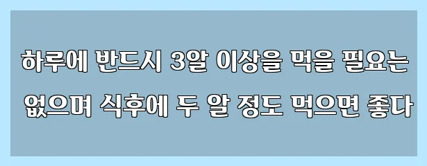  하루에 반드시 3알 이상을 먹을 필요는 없으며 식후에 두 알 정도 먹으면 좋다