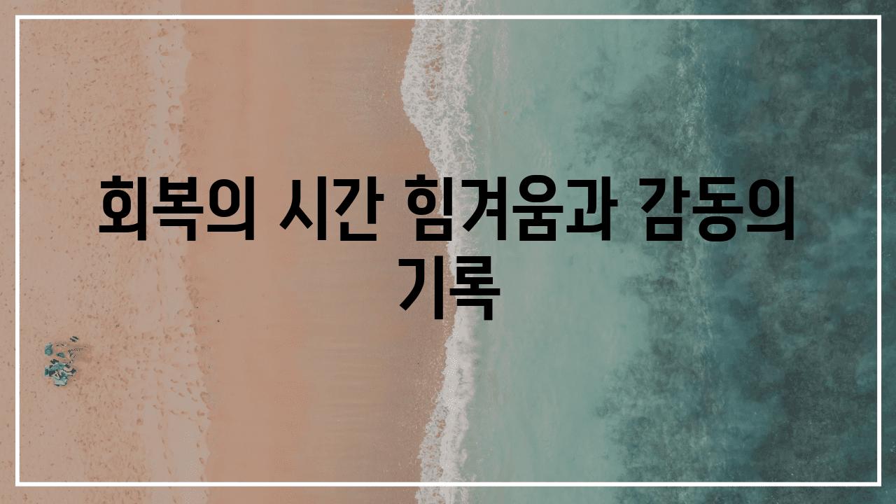 회복의 시간 힘겨움과 감동의 기록