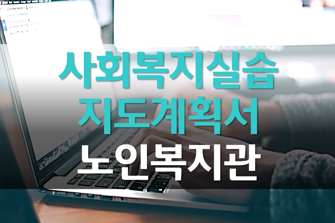  사회복지 실습 지도 계획서 작성해보자!/ 노인 종합 복지관