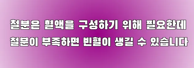  철분은 혈액을 구성하기 위해 필요한데 철분이 부족하면 빈혈이 생길 수 있습니다