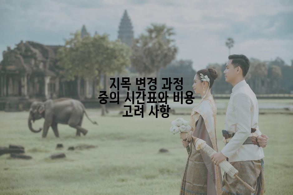 지목 변경 과정 중의 시간표와 비용 고려 사항