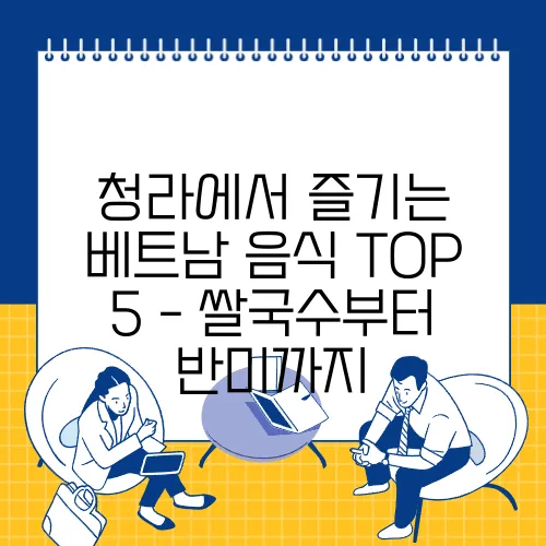 청라에서 즐기는 베트남 음식 TOP 5 - 쌀국수부터 반미까지