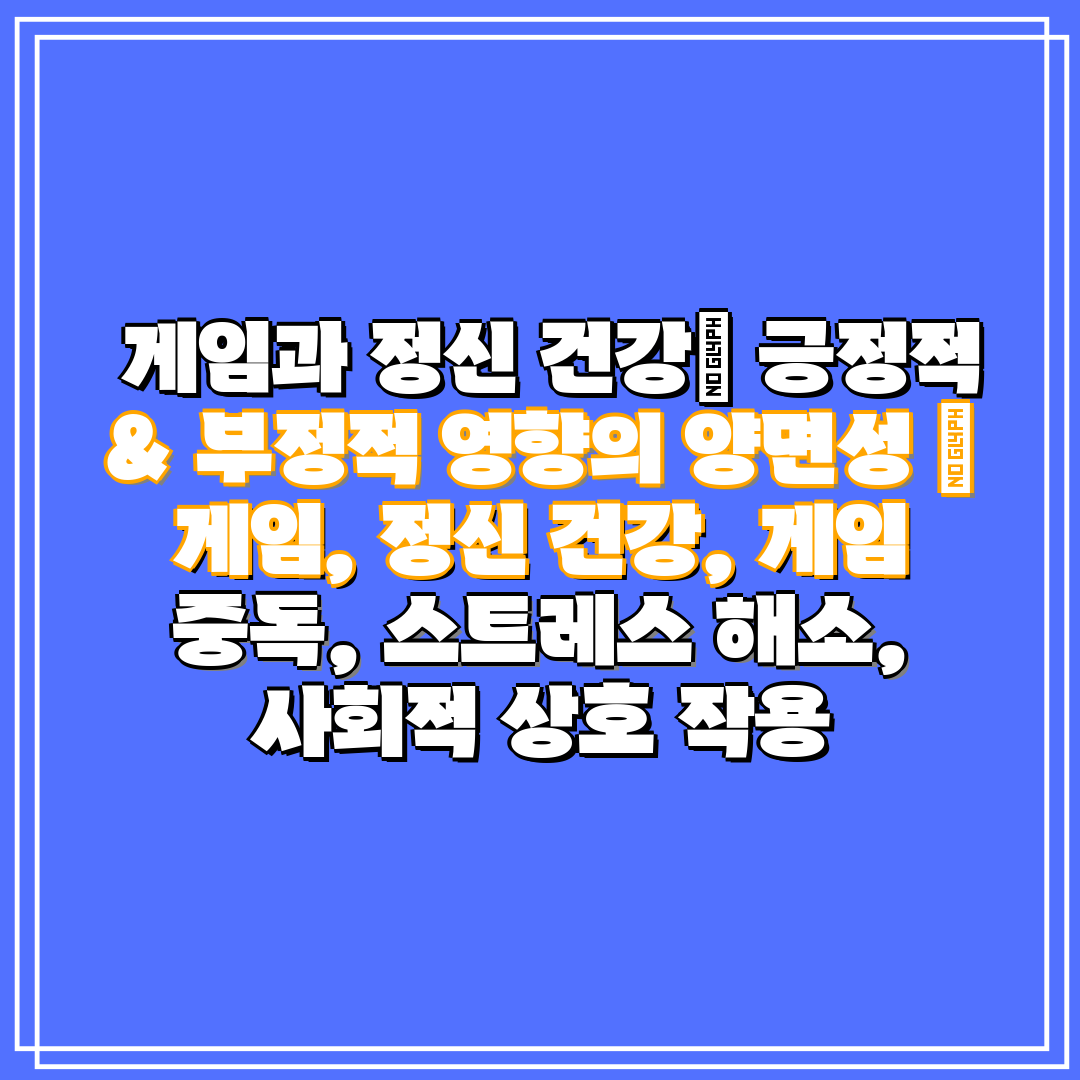 게임과 정신 건강 긍정적 & 부정적 영향의 양면성