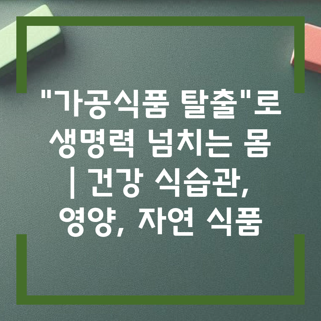 가공식품 탈출로 생명력 넘치는 몸  건강 식습관, 영양