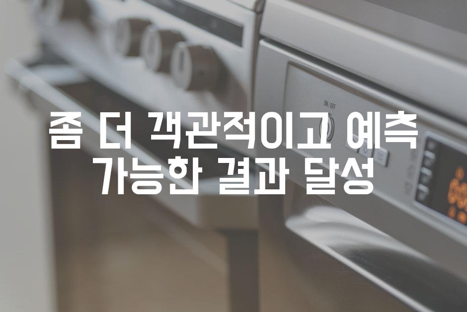 좀 더 객관적이고 예측 가능한 결과 달성