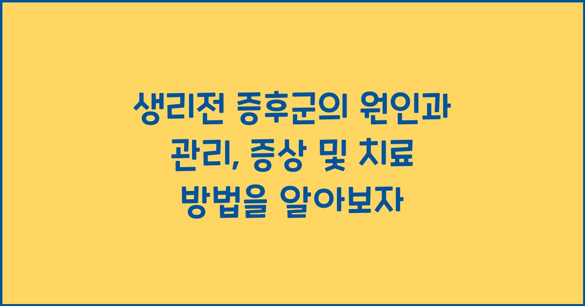 생리전 증후군의 원인과 관리, 증상 및 치료 방법 